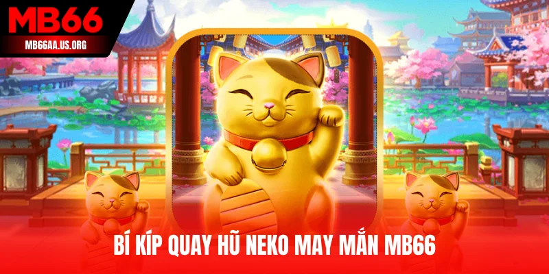 Neko May Mắn MB66 - Quay Hũ Phát Tài Cùng Mèo Thần Tài 4 Bí kíp quay hũ Neko May Mắn MB66 từ các cao thủ