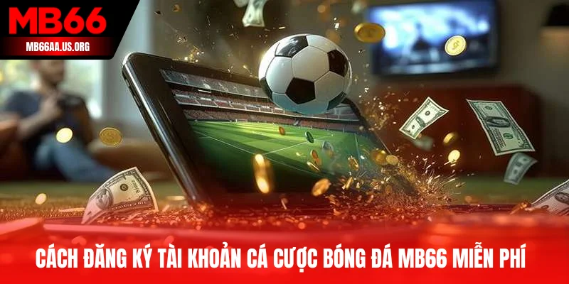 Cách đăng ký tài khoản cá cược bóng đá MB66 miễn phí