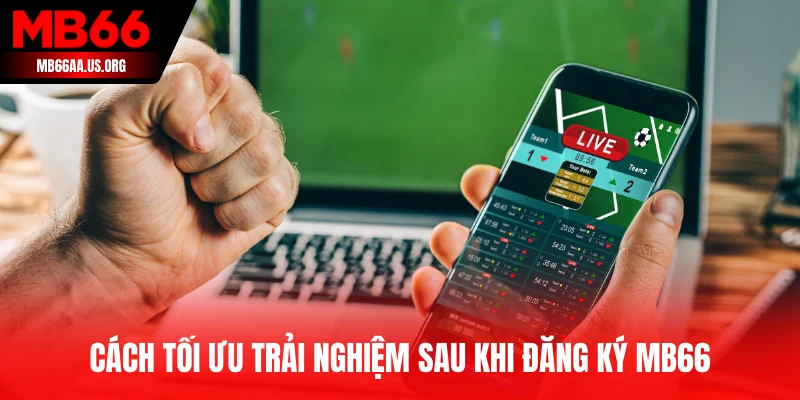 Hướng Dẫn Đăng Ký MB66 Nhanh Chóng - Nhận Ngay Ưu Đãi 5 Cách tối ưu trải nghiệm sau khi đăng ký MB66