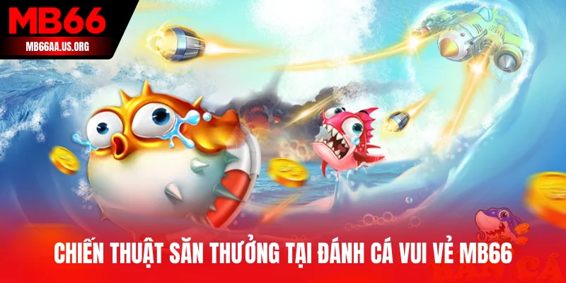 Đánh Cá Vui Vẻ MB66 - Sân Chơi Giải Trí Đỉnh Cao 2025 4 Chiến thuật săn thưởng tại Đánh Cá Vui Vẻ MB66