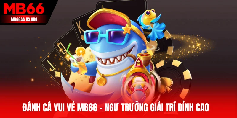 Đánh Cá Vui Vẻ MB66 - Sân Chơi Giải Trí Đỉnh Cao 2025 1 Đánh Cá Vui Vẻ MB66
