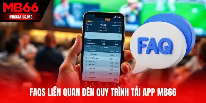 Faqs liên quan đến quy trình tải app MB66