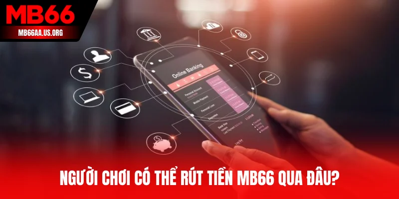 Người chơi có thể rút tiền MB66 qua đâu?