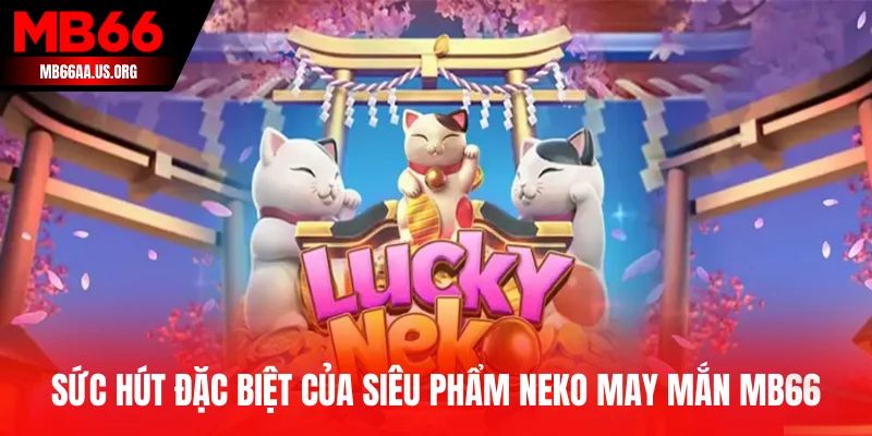 Neko May Mắn MB66 - Quay Hũ Phát Tài Cùng Mèo Thần Tài 2 Sức hút đặc biệt của siêu phẩm Neko May Mắn MB66